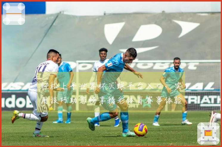 轻松上手世界杯买球平台入口，实用技巧助您畅享精彩体育赛事体验
