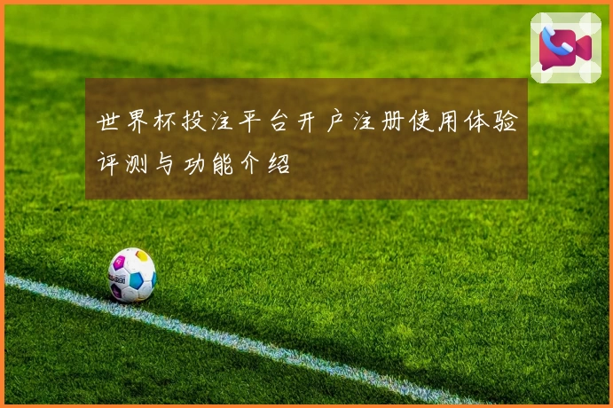 世界杯投注平台开户注册使用体验评测与功能介绍