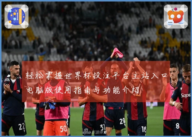 轻松掌握世界杯投注平台主站入口电脑版使用指南与功能介绍