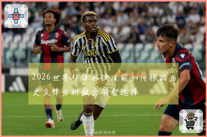 2026世界杯体彩投注前如何根据历史交锋分析做出明智选择