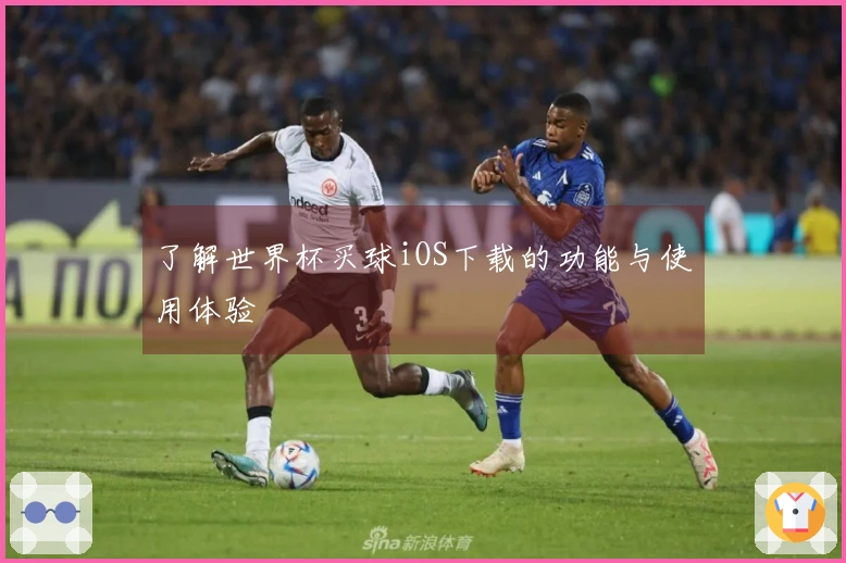 了解世界杯买球iOS下载的功能与使用体验