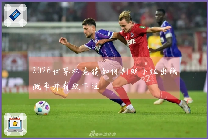 2026世界杯竞猜如何判断小组出线概率并有效下注