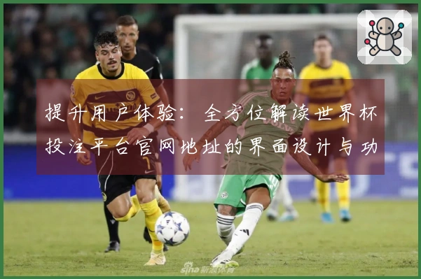 提升用户体验：全方位解读世界杯投注平台官网地址的界面设计与功能特色