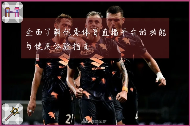 全面了解优秀体育直播平台的功能与使用体验指南