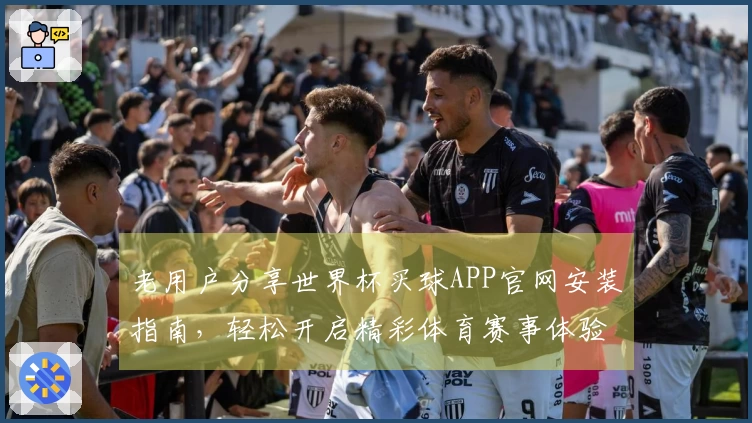 老用户分享世界杯买球APP官网安装指南，轻松开启精彩体育赛事体验