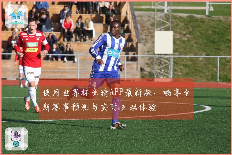 使用世界杯竞猜APP最新版，畅享全新赛事预测与实时互动体验