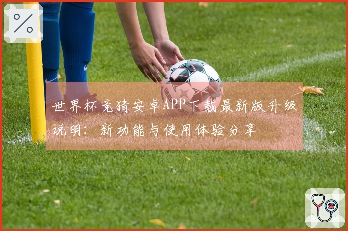 世界杯竞猜安卓APP下载最新版升级说明：新功能与使用体验分享