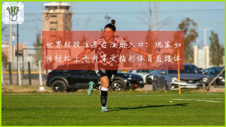 世界杯投注平台注册入口：玩家如何轻松上手并享受精彩体育直播体验