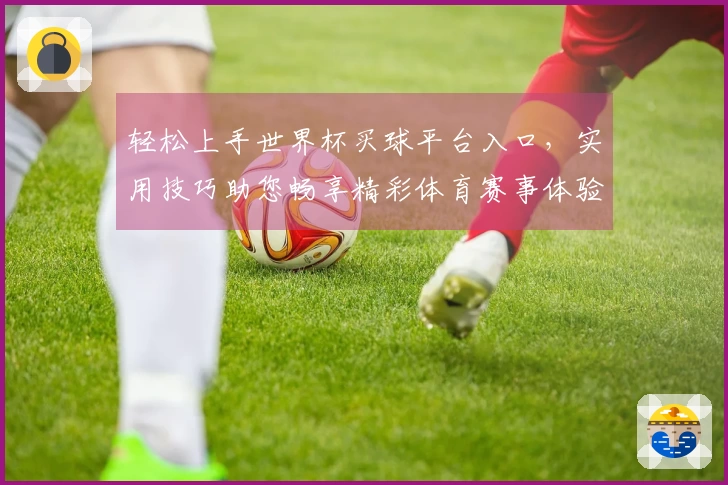 轻松上手世界杯买球平台入口，实用技巧助您畅享精彩体育赛事体验