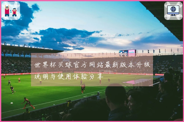 世界杯买球官方网站最新版本升级说明与使用体验分享