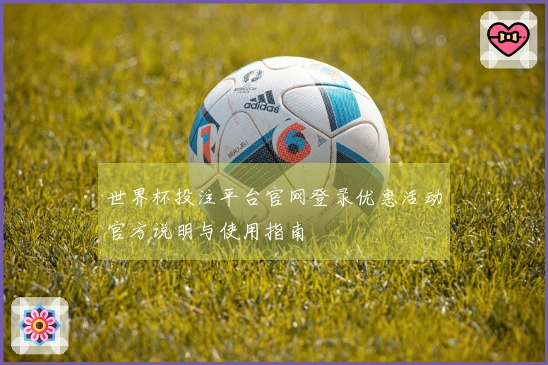 世界杯投注平台官网登录优惠活动官方说明与使用指南