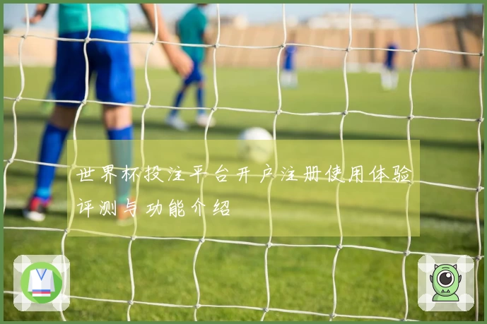 世界杯投注平台开户注册使用体验评测与功能介绍