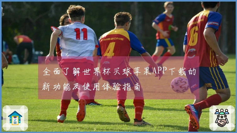全面了解世界杯买球苹果APP下载的新功能及使用体验指南