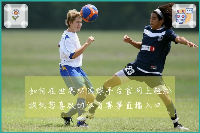 如何在世界杯买球平台官网上轻松找到您喜欢的体育赛事直播入口